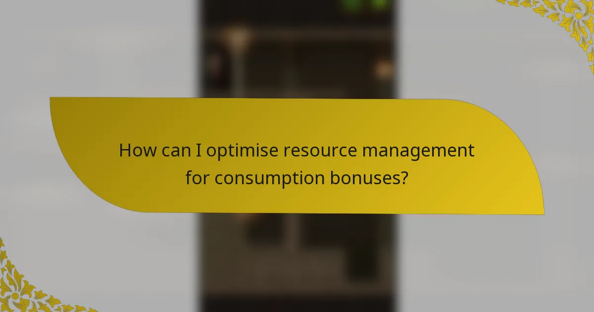 How can I optimise resource management for consumption bonuses?
