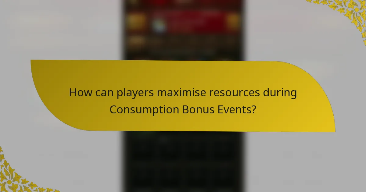 How can players maximise resources during Consumption Bonus Events?