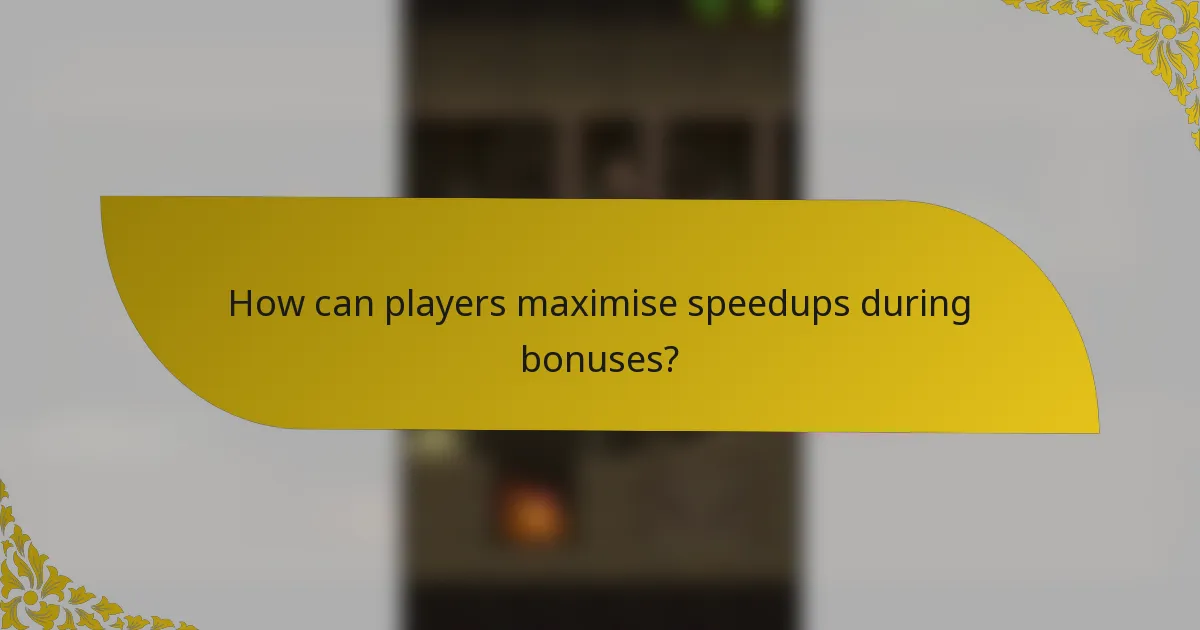 How can players maximise speedups during bonuses?