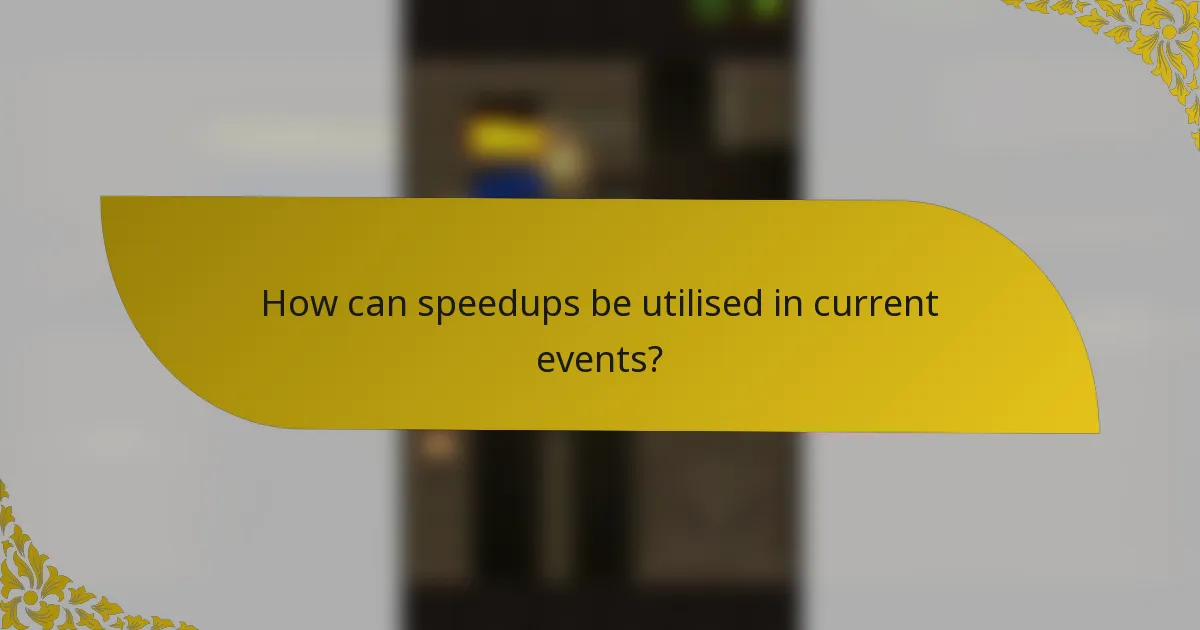 How can speedups be utilised in current events?