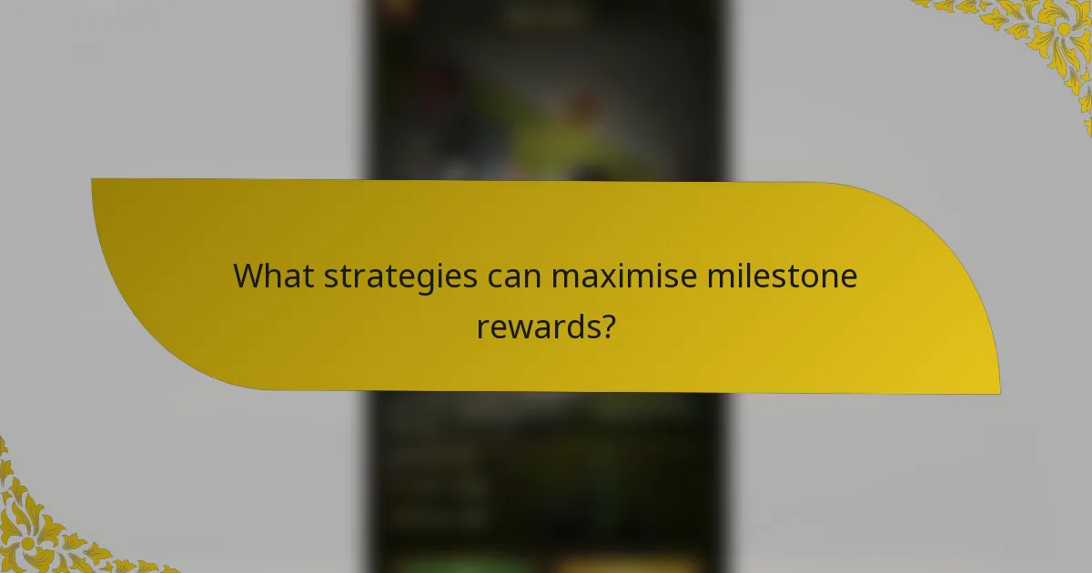 What strategies can maximise milestone rewards?