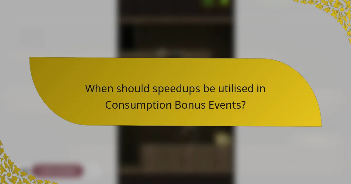 When should speedups be utilised in Consumption Bonus Events?